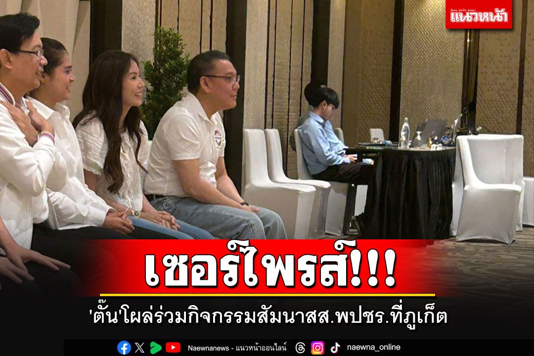 ปชป.สะดุ้ง!! 'ตั๊น-จิตภัสร์'ทำเซอร์ไพรส์ โผล่ร่วมกิจกรรมสัมนาสส.พปชร.ที่ภูเก็ต