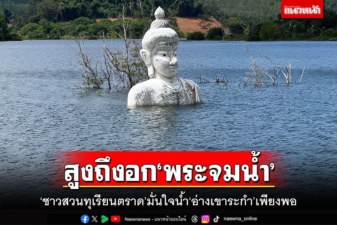 ‘ชาวสวนทุเรียนตราด’มั่นใจน้ำใน‘อ่างเขาระกำ’เพียงพอ หลังสูงระดับอก‘พระจมน้ำ’