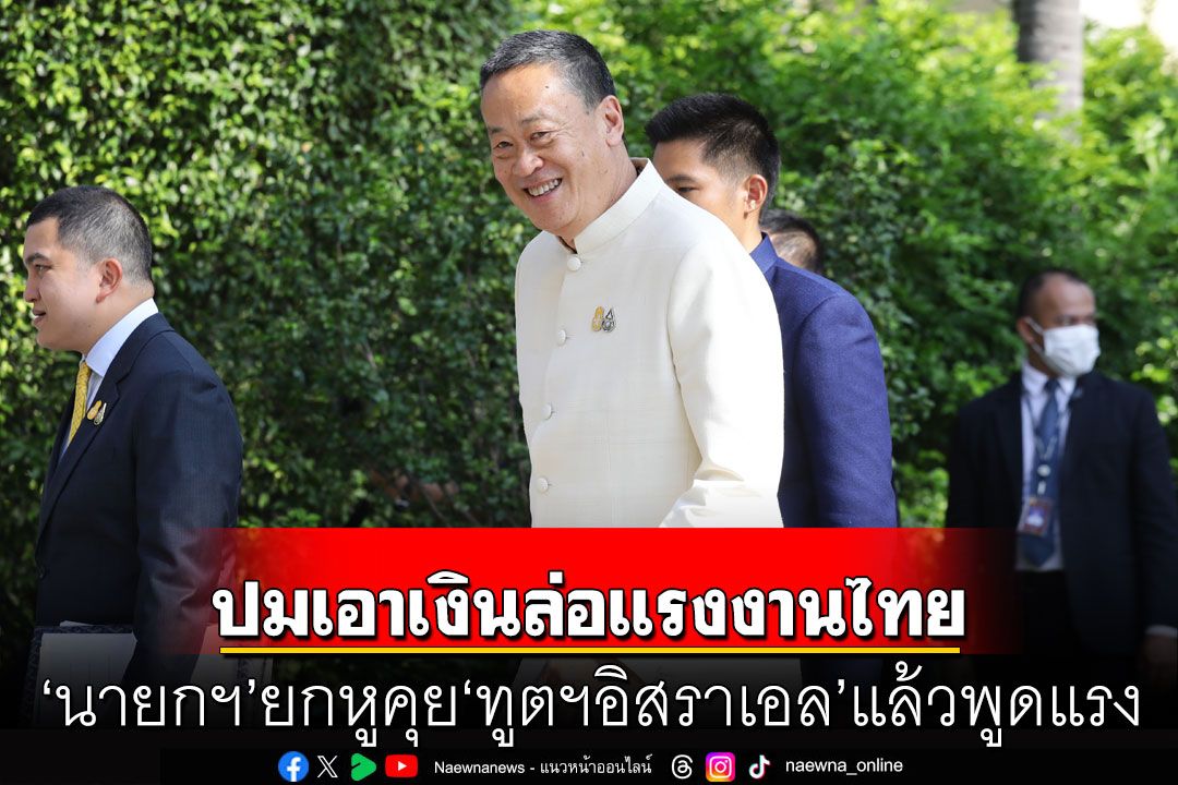 ‘นายกฯ’ยกหูคุย ‘ทูตฯอิสราเอล’แล้วพูดแรง ปมเอาเงินล่อแรงงานไทยอยู่ต่อ