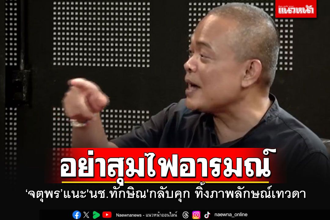 การเมือง – ‘จตุพร’หวั่นสังคมไทยจะระเบิดครั้งใหม่ แนะ’นช.ทักษิณ’กลับคุก ทิ้งภาพลักษณ์เทวดา