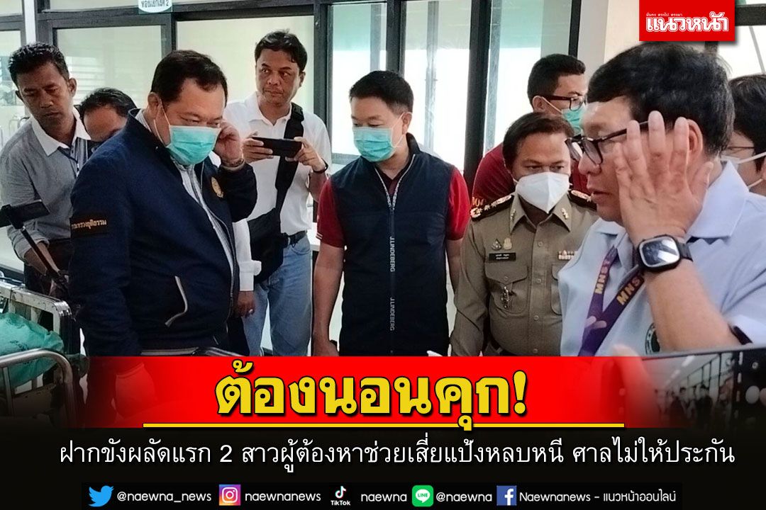 ฝากขังผลัดแรก 2 สาวผู้ต้องหาช่วยเสี่ยแป้งหลบหนีแล้ว ศาลไม่ให้ประกันตัวต้องนอนคุก