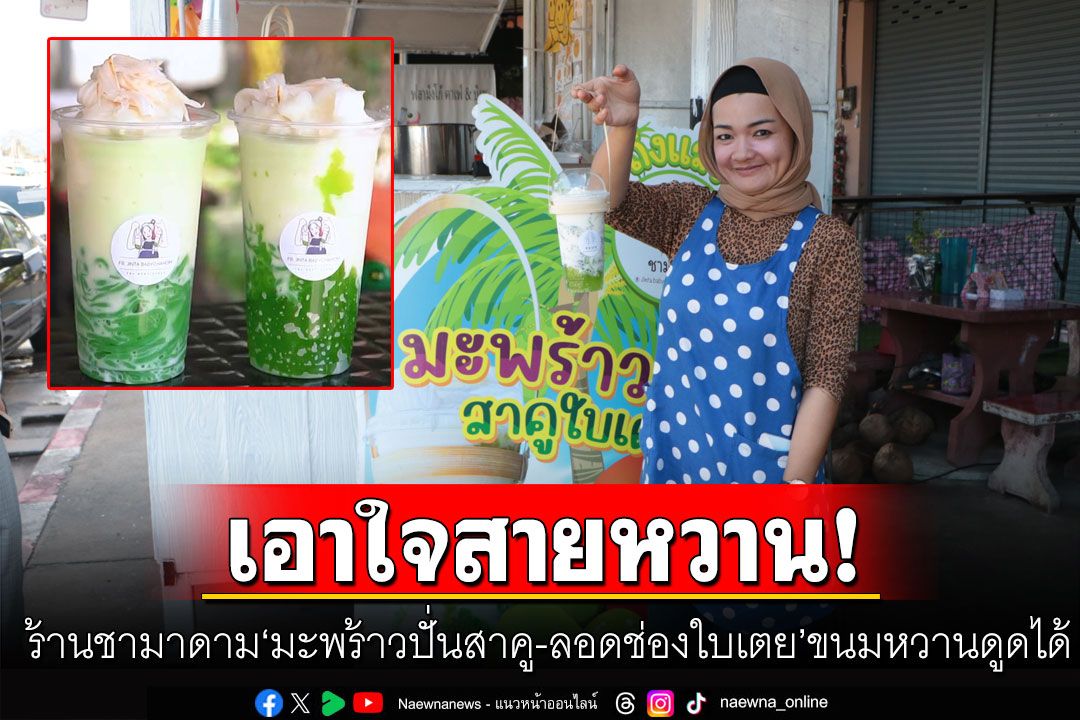 ปักหมุด!!! ร้านชามาดาม 'มะพร้าวปั่นสาคู-ลอดช่องใบเตย' ขนมหวานดูดได้ เจ้าเดียวในนราธิวาส