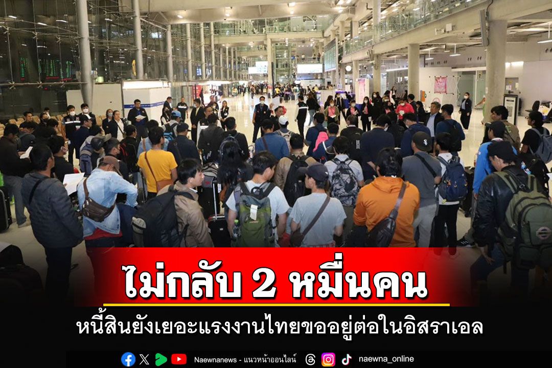 'พิพัฒน์'เผยแรงงานไทยแจ้งไม่ขอกลับ 2 หมื่นคน ส่วนใหญ่ยังมีภาระหนี้สิน