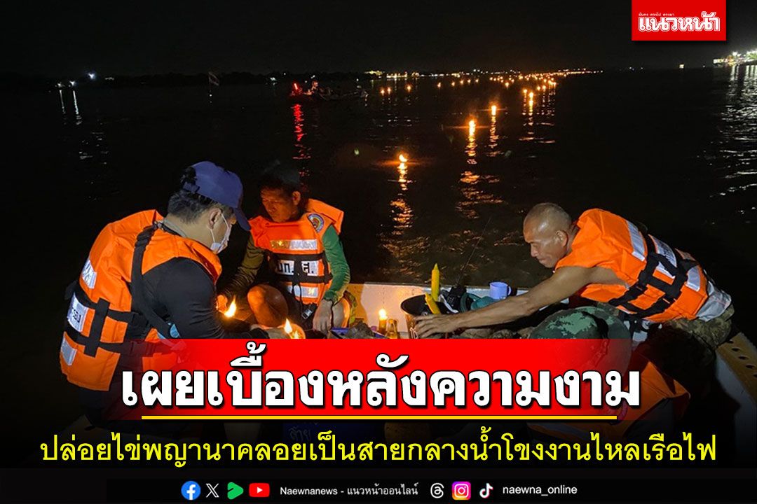 เผยเบื้องหลังความงามปล่อยไข่พญานาคลอยเป็นสายกลางน้ำโขงงานไหลเรือไฟนครพนม