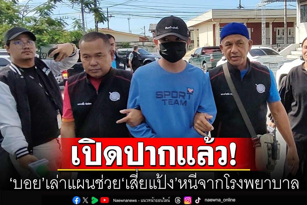 'บอย'เปิดปากสารภาพแล้ว! เล่าแผนช่วย'เสี่ยแป้ง นาโหนด'หนีจากโรงพยาบาล