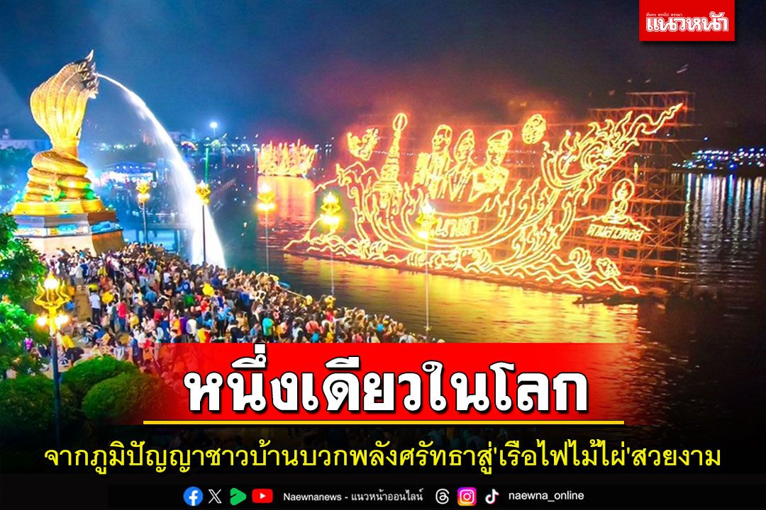 จากภูมิปัญญาชาวบ้านบวกพลังศรัทธาสู่'เรือไฟไม้ไผ่'สวยงามลำใหญ่หนึ่งเดียวในโลก