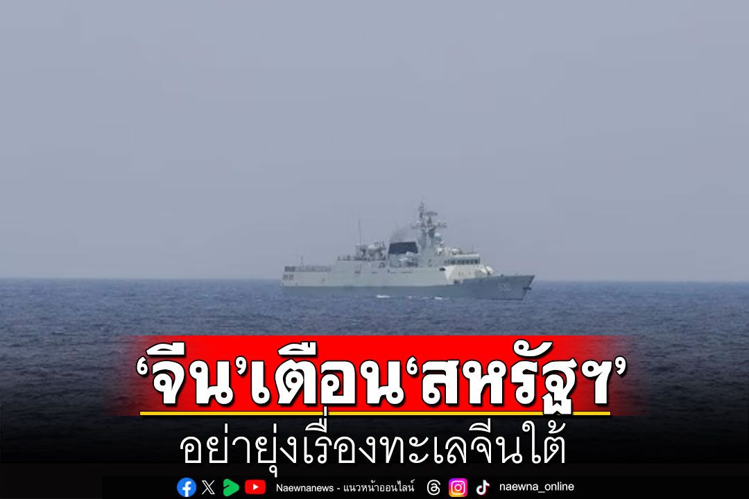 'จีน'เตือน'สหรัฐฯ'อย่ายุ่งเรื่องทะเลจีนใต้ หลัง'ไบเดน'ลั่นมะกันพร้อมปกป้อง'ฟิลิปปินส์'