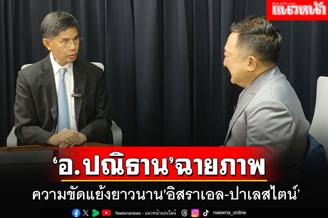 'อ.ปณิธาน'ฉายภาพความขัดแย้งยาวนาน'อิสราเอล-ปาเลสไตน์’ และบทเรียนสำคัญของไทย
