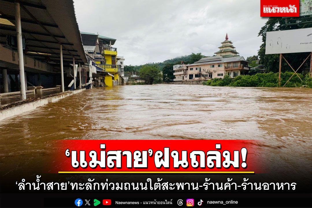 'แม่สาย'ฝนถล่ม! 'ลำน้ำสาย'ทะลักท่วมถนนใต้สะพาน-ร้านค้า-ร้านอาหาร