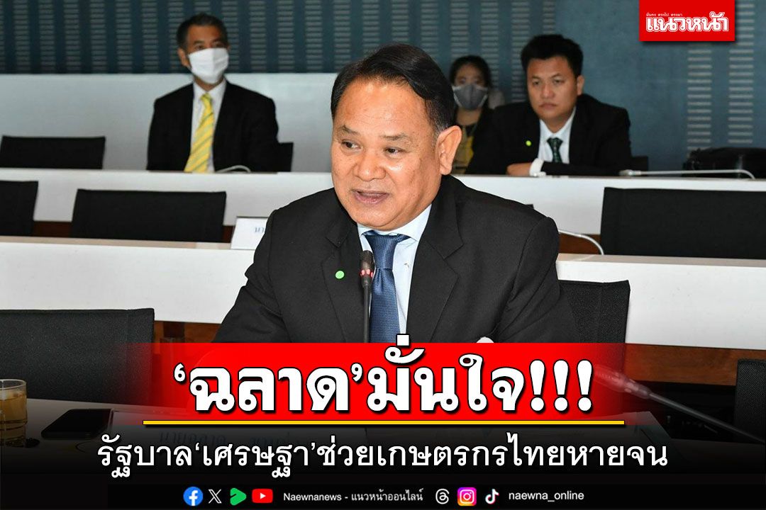 'ฉลาด'มั่นใจ! รัฐบาล'เศรษฐา'ช่วยเกษตรกรไทยหายจน