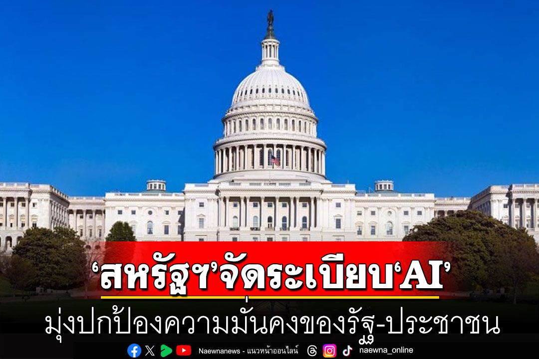 ‘สหรัฐฯ’จัดระเบียบ‘AI’ มุ่งปกป้องความมั่นคงของรัฐ-ประชาชน พ่วงเพิ่มขีดความสามารถประเทศ