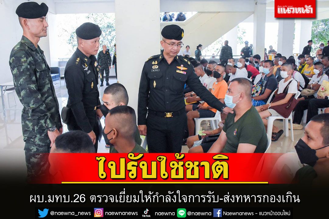 ผบ.มทบ.26 ตรวจเยี่ยมให้กำลังใจการรับ-ส่งทหารกองเกินเข้ากองประจำการ