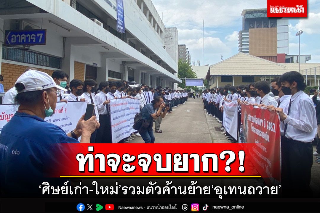 ท่าจะจบยาก?! 'ศิษย์เก่า-ใหม่'รวมตัวค้านย้าย'อุเทนถวาย'ออกจากพื้นที่