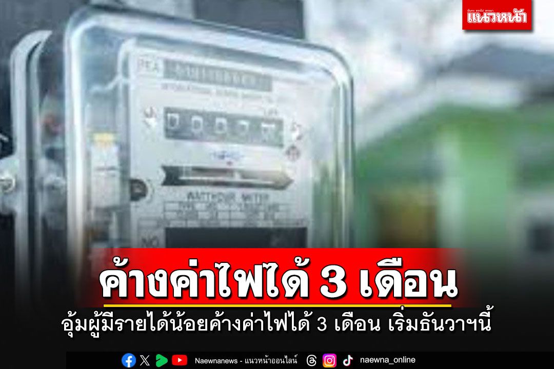 'กฟภ.'เด้งรับนโยบาย'มท.หนู' อุ้มผู้มีรายได้น้อยค้างค่าไฟได้ 3 เดือน เริ่มธันวาฯนี้