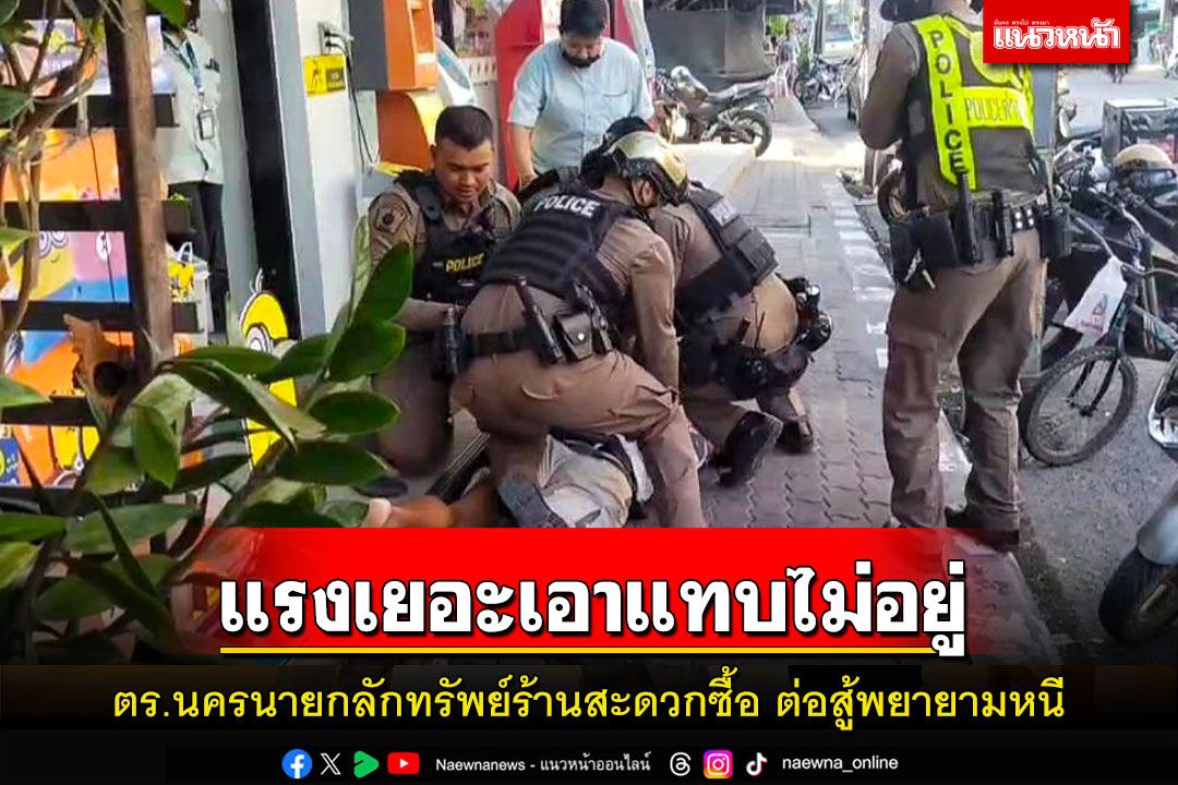 ตร.นครนายกจับหนุ่มลักทรัพย์ร้านสะดวดซื้อขัดขืนต่อสู้จน ตร.เอาแทบไม่อยู่