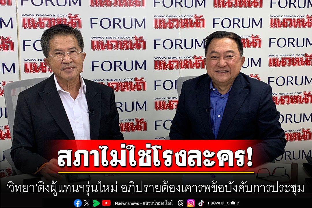 สภาไม่ใช่โรงละคร! ‘วิทยา’ติงผู้แทนฯรุ่นใหม่ อภิปรายต้องเคารพข้อบังคับการประชุม