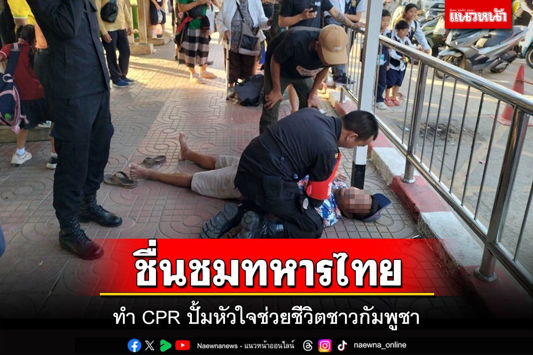 ชื่นชมทหารไทยปั้มหัวใจช่วยชีวิตชาวกัมพูชาจนฟื้นคืนชีพมาอีกครั้ง