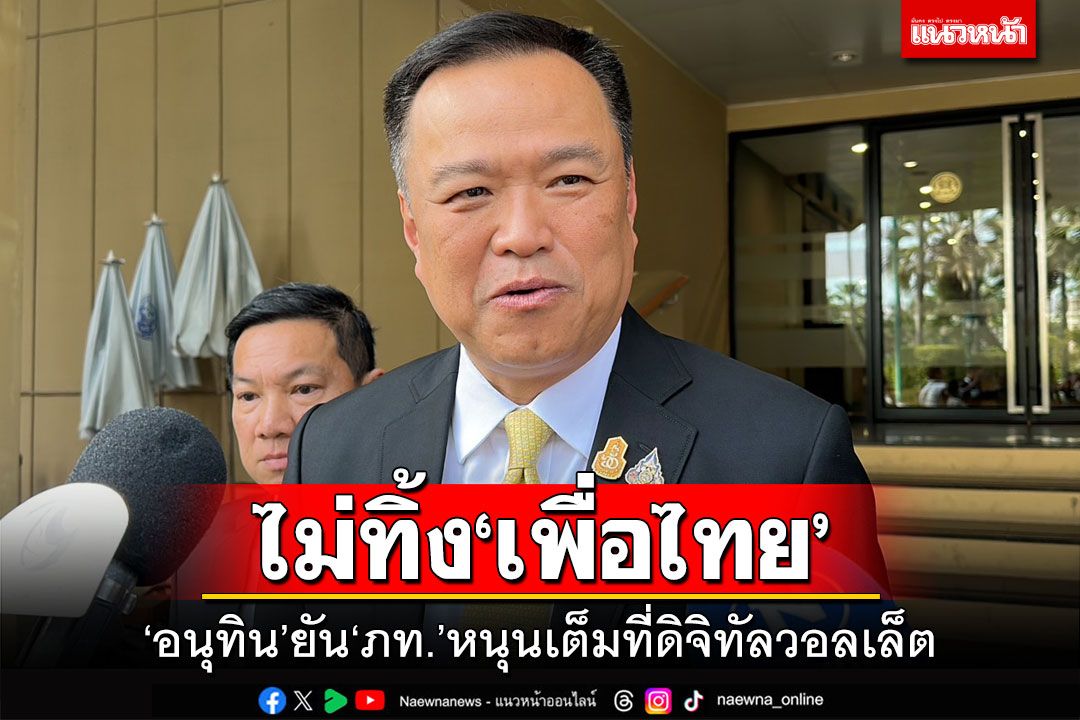 ไม่ทิ้ง'เพื่อไทย' 'อนุทิน'ยัน'ภท.'หนุนเต็มที่ดิจิทัลวอลเล็ต