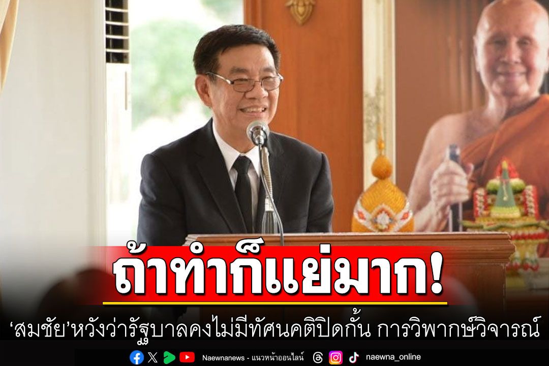 ‘สมชัย’หวังรัฐบาลคงไม่มีทัศนคติปิดกั้น หลัง'ดร.ธีรภัทรโดนสั่งแบน รายการวิจารณ์ประเด็น'ทักษิน'