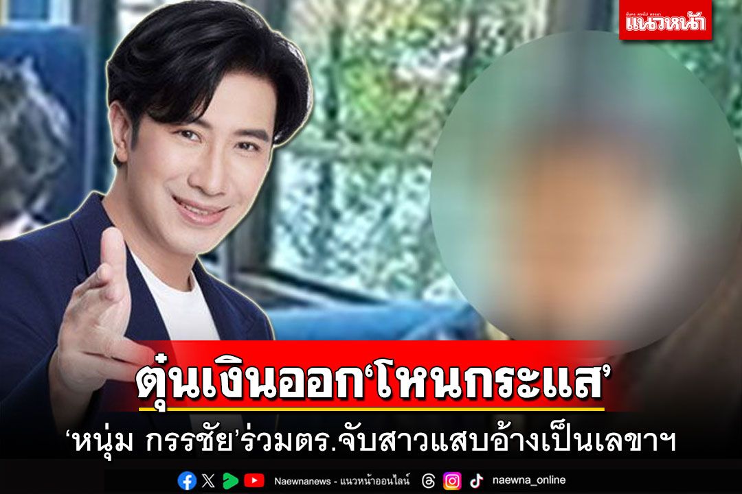‘หนุ่ม กรรชัย’ร่วมตำรวจ ลุยจับสาวแสบอ้างเป็นเลขาฯ ตุ๋นเงินออก‘โหนกระแส’