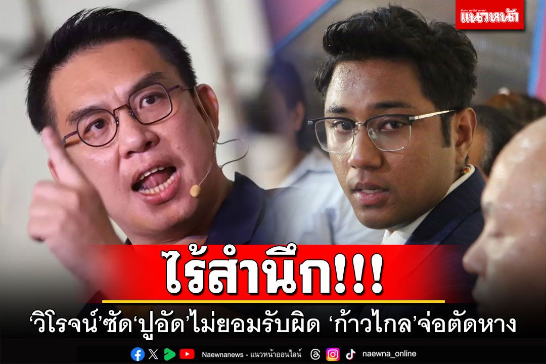ไร้สำนึก!!! ‘วิโรจน์’ซัด‘ปูอัด’ไม่ยอมรับผิด เผย‘ก้าวไกล’จ่อตัดหาง