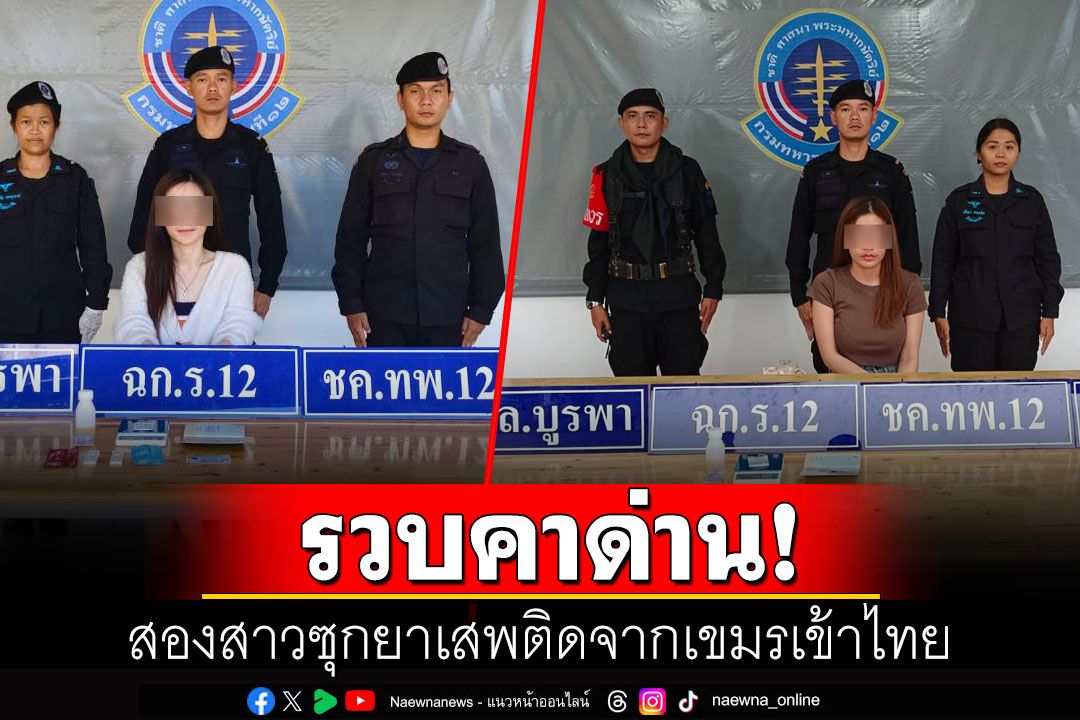 รวบคาด่าน! สองสาวซุกยาเสพติดจากเขมรเข้าไทย ตรวจปัสสาวะพบสารเสพติดอื้อ