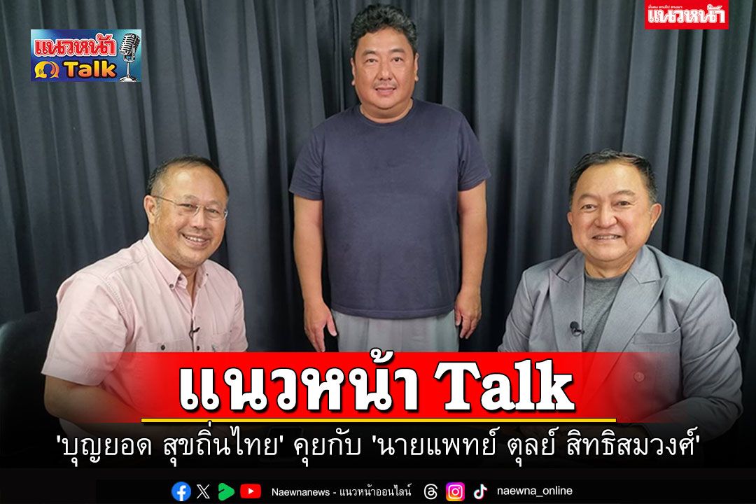 แนวหน้า Talk : 'บุญยอด สุขถิ่นไทย' คุยกับ 'นายแพทย์ ตุลย์ สิทธิสมวงศ์'