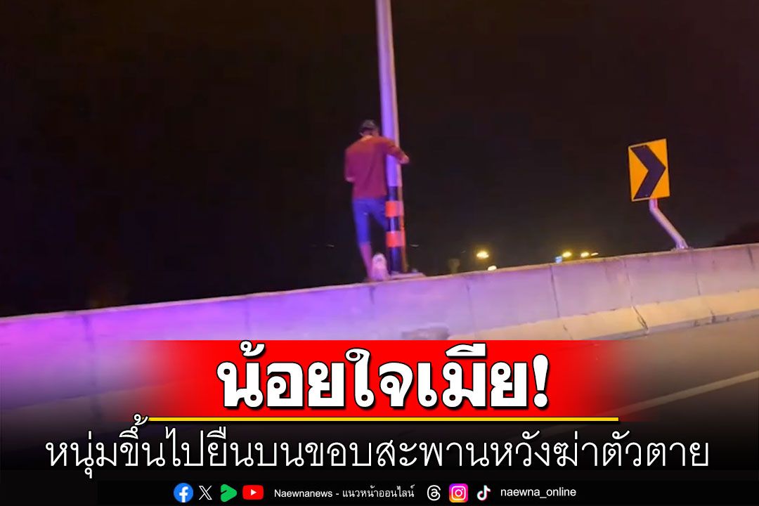ระทึก! หนุ่มน้อยใจเมียยืนบนขอบสะพานหวังฆ่าตัวตาย จนท.เกลี้ยกล่อมนานกว่า1ชม.