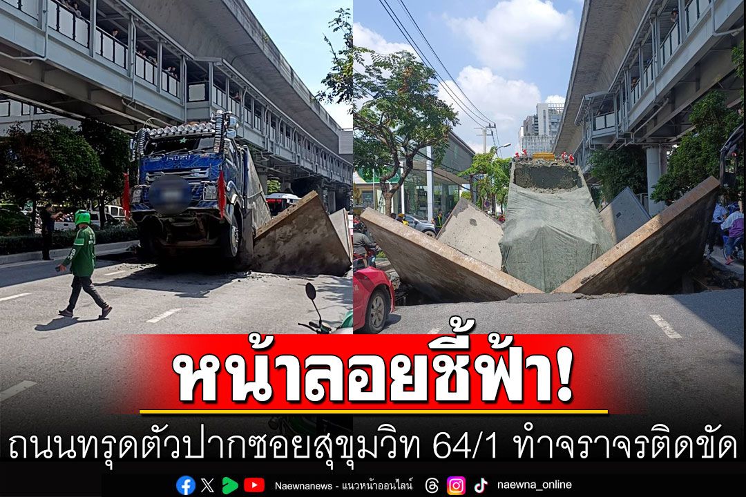 ถนนทรุดตัว! รถบรรทุกท้ายตกหน้าลอย ปากซอยสุขุมวิท 64/1 ทำจราจรติดขัด