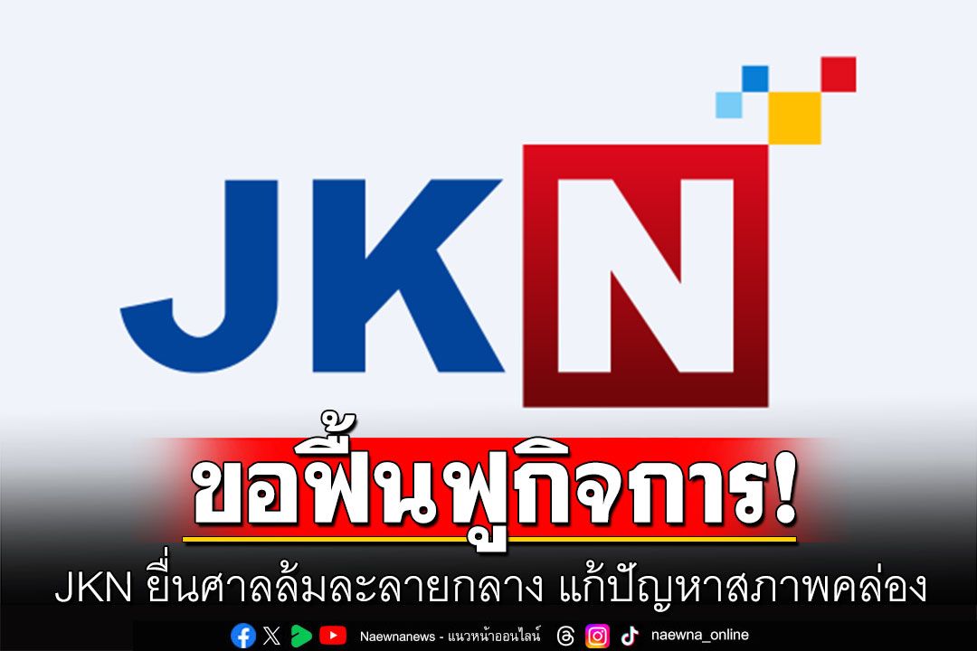 JKN ยื่นศาลล้มละลายกลาง ขอฟื้นฟูกิจการ แก้ปัญหาสภาพคล่อง