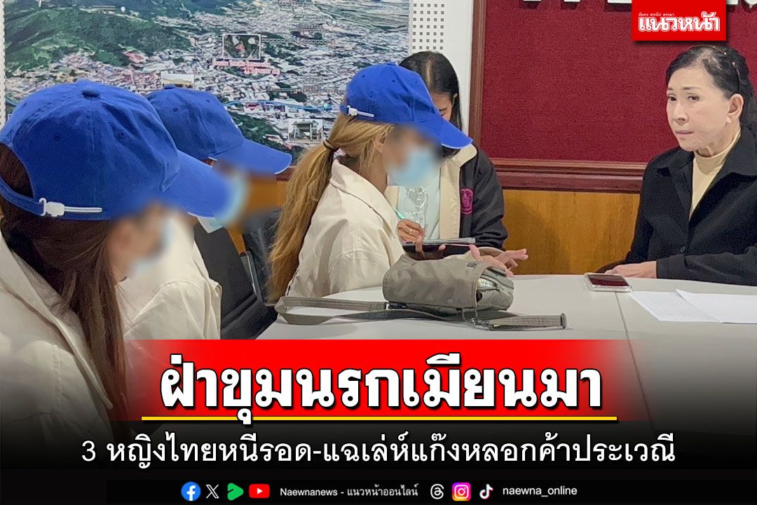 ฝ่าขุมนรกเมียนมา!3 หญิงไทยถูกลวงค้าประเวณี กว่าจะหนีรอดถูกหลอกซ้อนหลอก