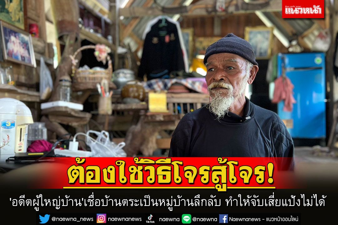 'อดีตผู้ใหญ่บ้าน'เชื่อบ้านตระเป็นหมู่บ้านลึกลับ ทำให้จับเสี่ยแป้งไม่ได้ แนะต้องใช้วิธีโจรสู้โจร