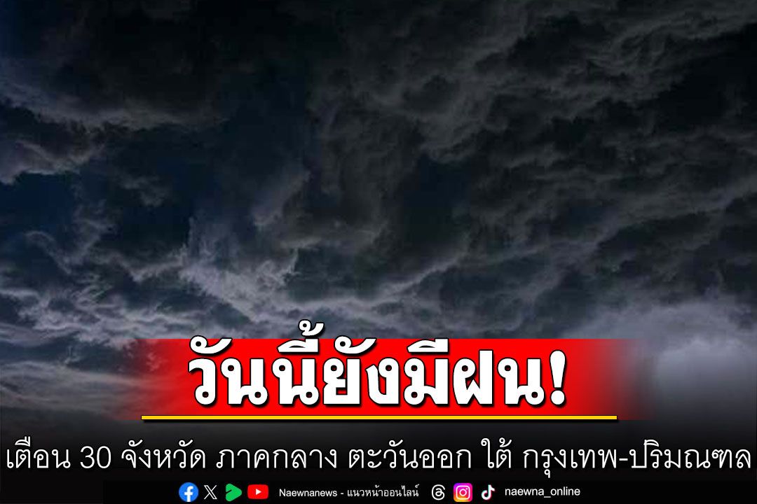 วันนี้ยังมีฝน! กรมอุตุฯเตือน 30 จังหวัด ภาคกลาง ตะวันออก ใต้ กรุงเทพ-ปริมณฑล