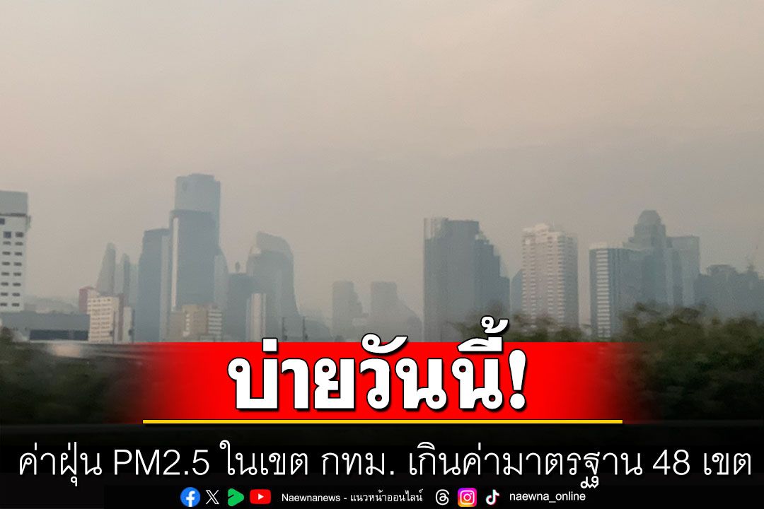 บ่ายนี้! ค่าฝุ่น PM2.5 ในเขต กทม. เกินค่ามาตรฐาน 48 เขต พบระดับสีแดง 34 เขต