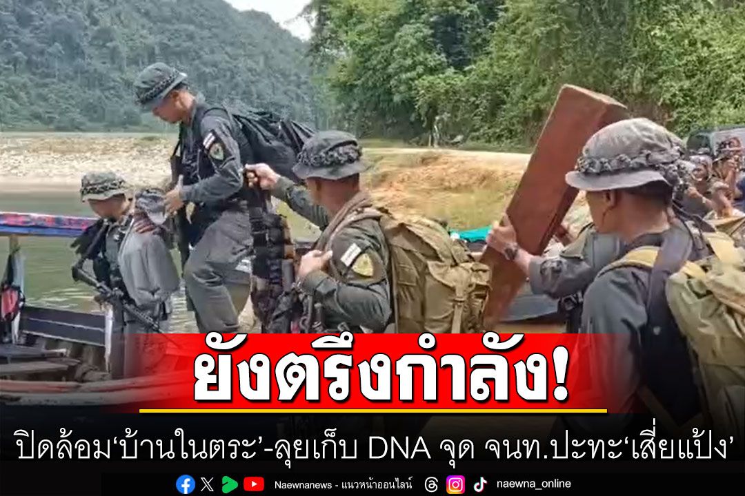 ลุยเก็บ DNA จุด จนท.ปะทะ ‘เสี่ยแป้ง’ ตร.ยังตรึงกำลังปิดล้อม ‘บ้านในตระ’ เร่งไล่ล่า