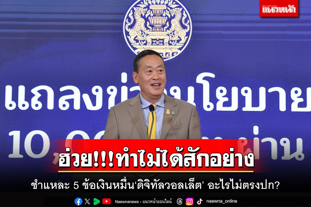 ฮ่วย!!!ทำไม่ได้สักอย่าง ชำแหละ 5 ข้อเงินหมื่น‘ดิจิทัลวอลเล็ต’ อะไรไม่ตรงปก