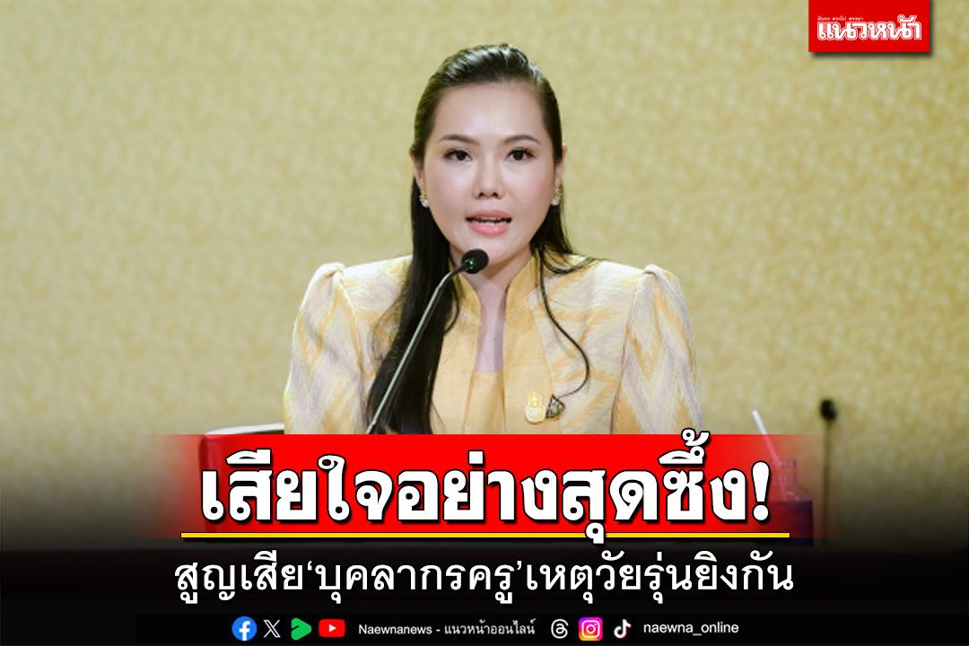 ​รบ.เสียใจอย่างสุดซึ้ง! สูญเสีย‘บุคลากรครู’เหตุวัยรุ่นยิงกัน