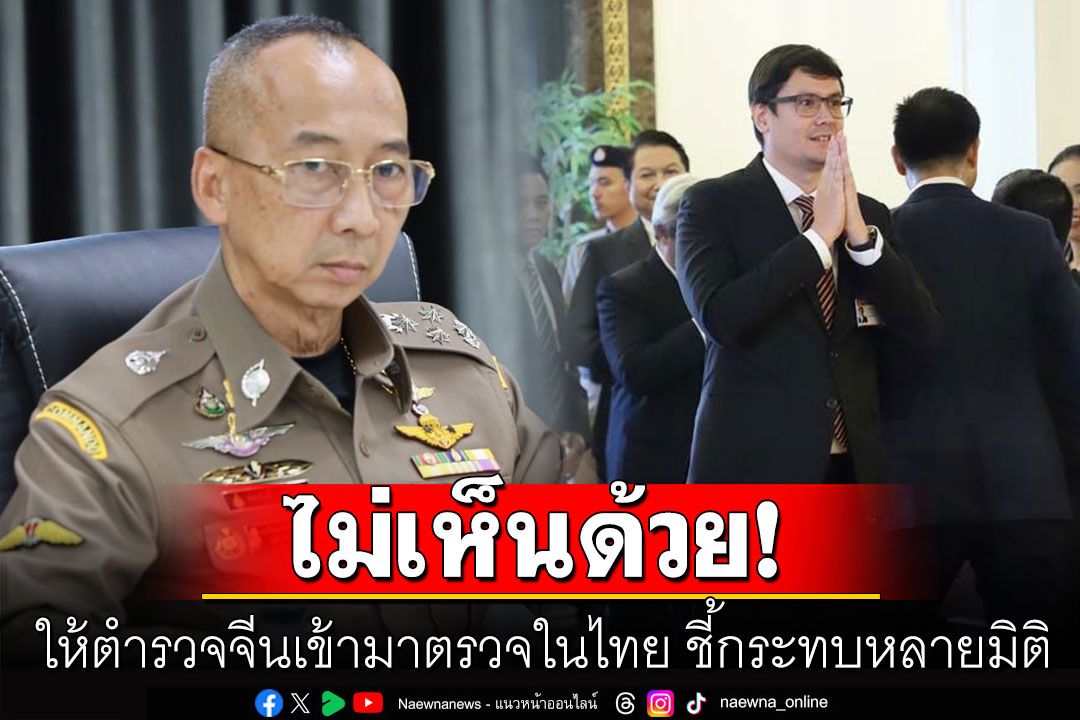 'โรม-ผบ.ตร.'ไม่เห็นด้วย! ให้ตำรวจจีนเข้ามาตรวจในไทย ชี้หากทำกระทบหลายมิติ