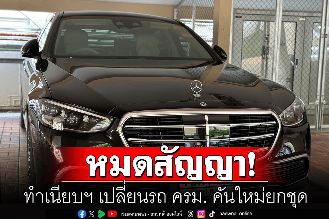 ทำเนียบฯ เปลี่ยนรถ ครม. คันใหม่ยกชุด ใช้เมอร์เซเดส เบนซ์ s 350d เหตุยุคลุงตู่หมดสัญญา