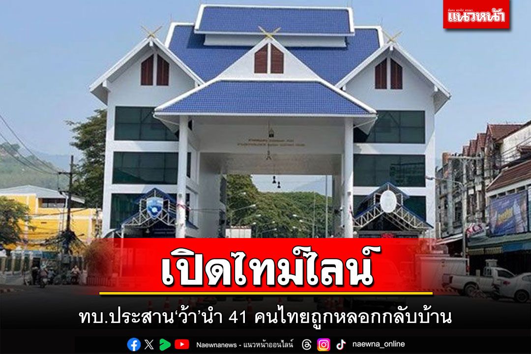 ทบ.กางไทม์ไลน์ ประสาน‘ทหารว้า’ นำ 41 คนไทยถูกล่อลวงกลับบ้าน