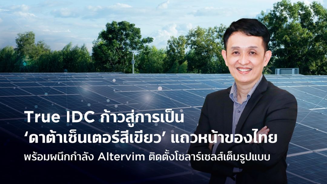 True IDCก้าวสู่การเป็นดาต้าเซ็นเตอร์สีเขียวแถวหน้าของไทย พร้อมผนึกกำลังAltervimติดตั้งโซลาร์เซลส์เต็มรูปแบบ