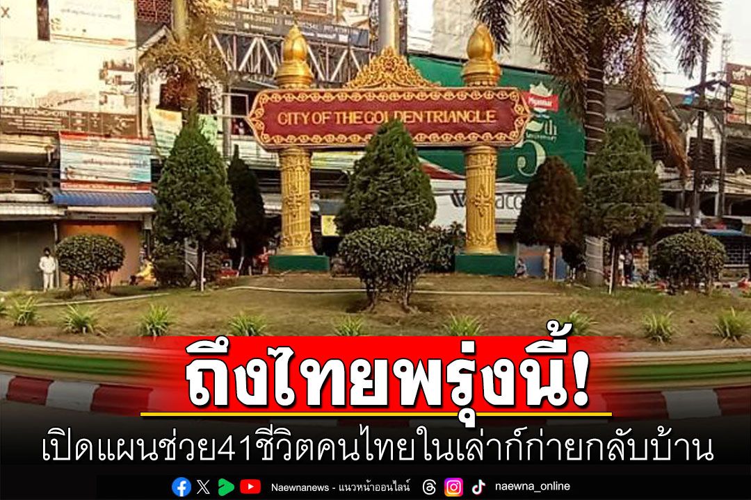 ล็อตแรก! ช่วย41ชีวิตคนไทยในเล่าก์ก่ายกลับบ้าน คาดถึงไทยผ่านแม่สายพรุ่งนี้!