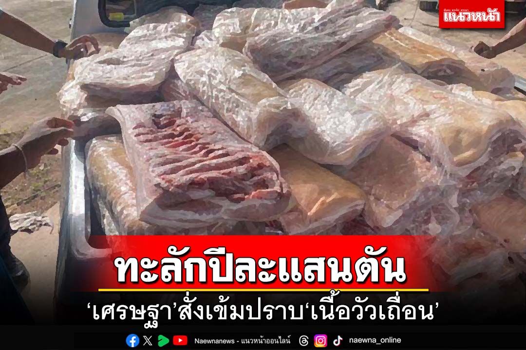 นายกฯสั่งเข้มปราบ‘เนื้อวัวเถื่อน’ อึ้งทะลักเข้าประเทศปีละกว่า 1 แสนตัน