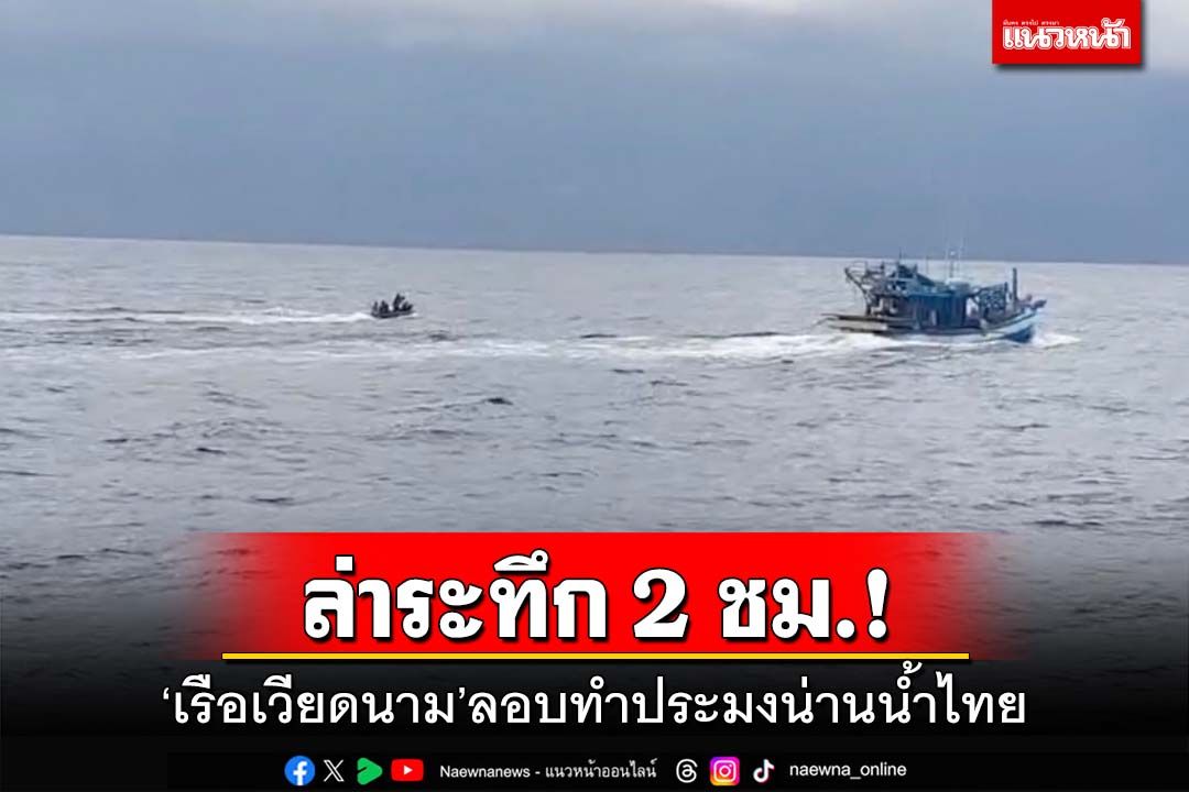 ล่าระทึก 2 ชม.!‘เรือหลวงเทพา’จับกลางทะเล ‘เรือเวียดนาม’แอบทำประมงน่านน้ำไทย