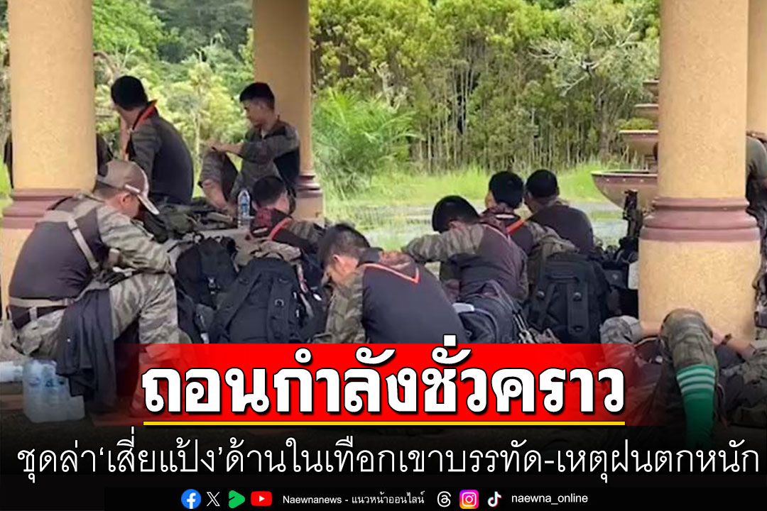 ชุดล่า'เสี่ยแป้ง'ด้านในเทือกเขาบรรทัด ถอนกำลัง เหตุฝนตกหนัก-หวั่นน้ำป่าไหลหลาก