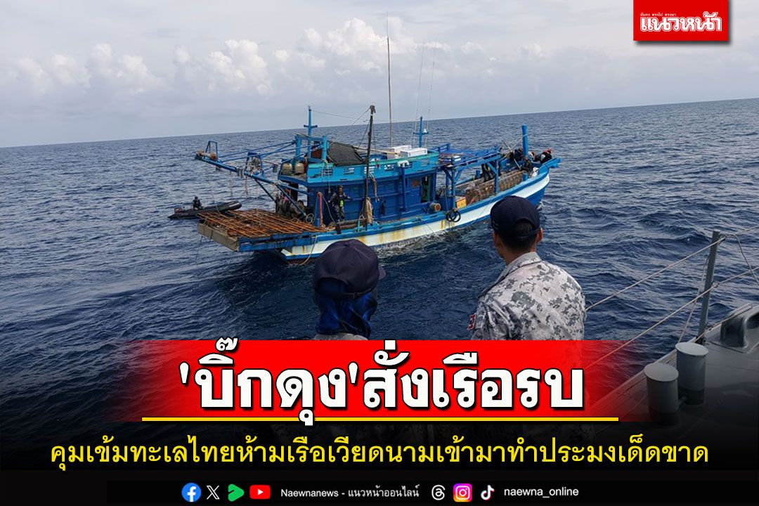 'บิ๊กดุง'สั่งเรือรบตรึงกำลังเข้มห้ามให้เรือเวียดนามเข้ามาทำประมงในน่านน้ำไทยเด็ดขาด