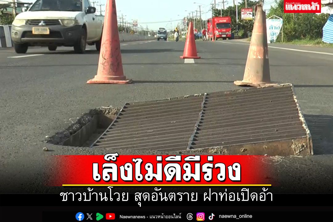 ชาวบ้านโวยฝาท่อเปิดอ้า บรรทุกเหยียบทีระแวงที วอนแก้ไขให้ได้มาตรฐาน