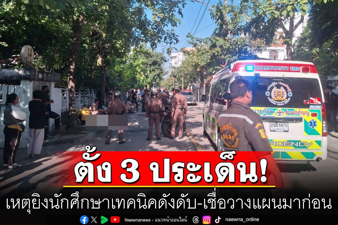 ตำรวจตั้ง 3 ประเด็น เหตุยิงนักศึกษาเทคนิคดังดับ เชื่อวางแผนมาก่อน