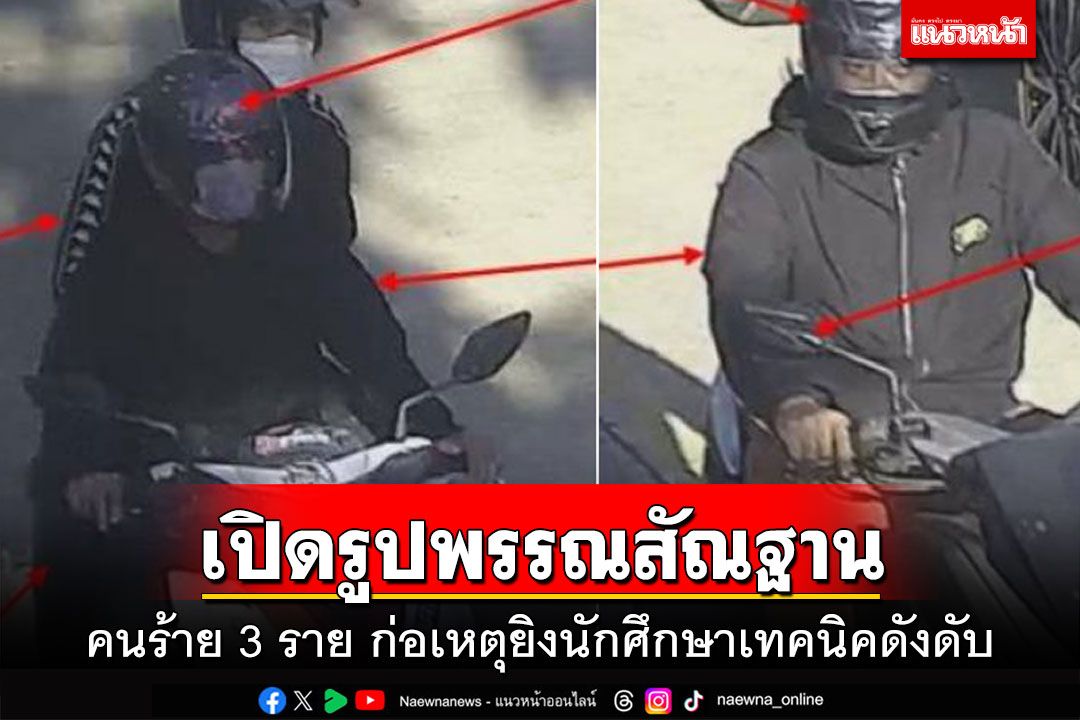 เปิดรูปพรรณสัณฐาน คนร้าย 3 ราย ก่อเหตุยิงนักศึกษาเทคนิคดังดับ