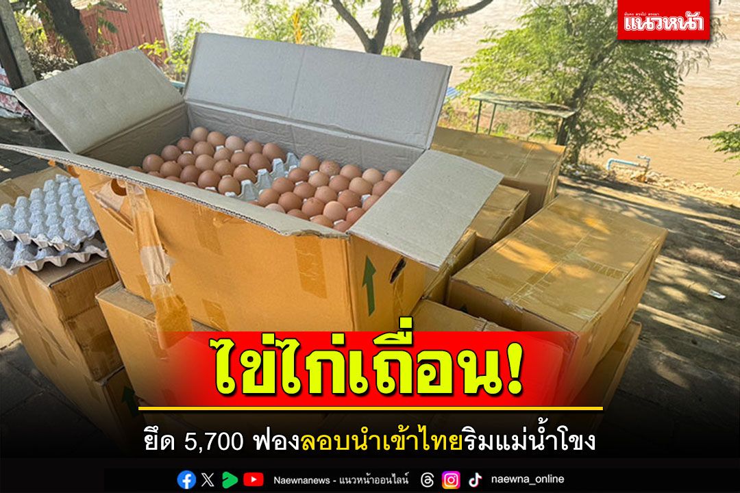 ไข่ไก่เถื่อน! ยึด5,700ฟอง ลอบนำเข้าไทยริมแม่น้ำโขง อ.เชียงของ